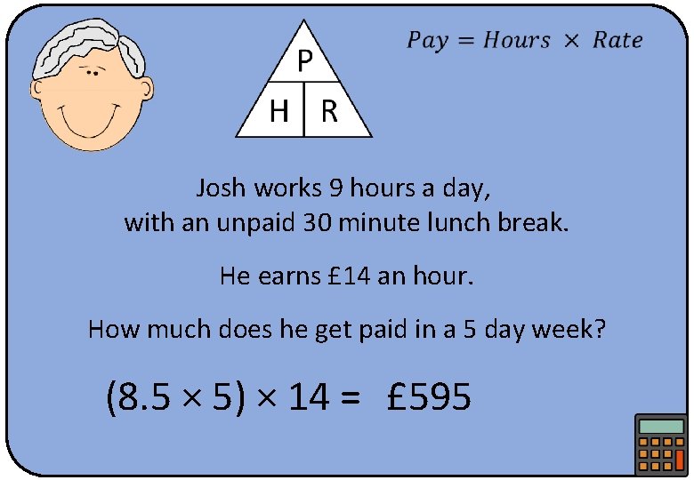  Josh works 9 hours a day, with an unpaid 30 minute lunch break.