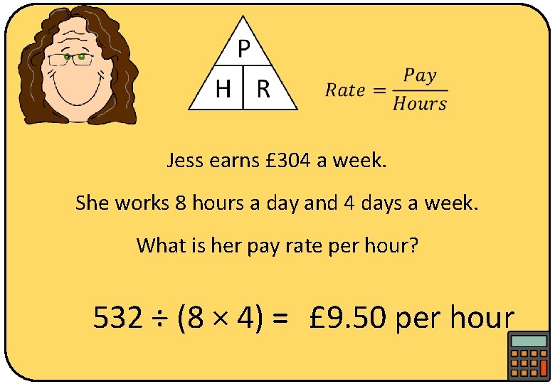  Jess earns £ 304 a week. She works 8 hours a day and