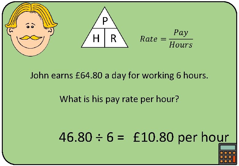  John earns £ 64. 80 a day for working 6 hours. What is