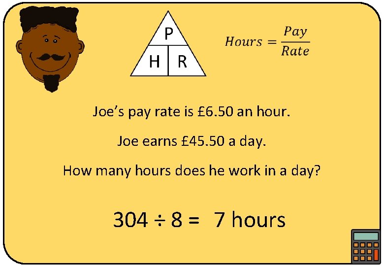  Joe’s pay rate is £ 6. 50 an hour. Joe earns £ 45.