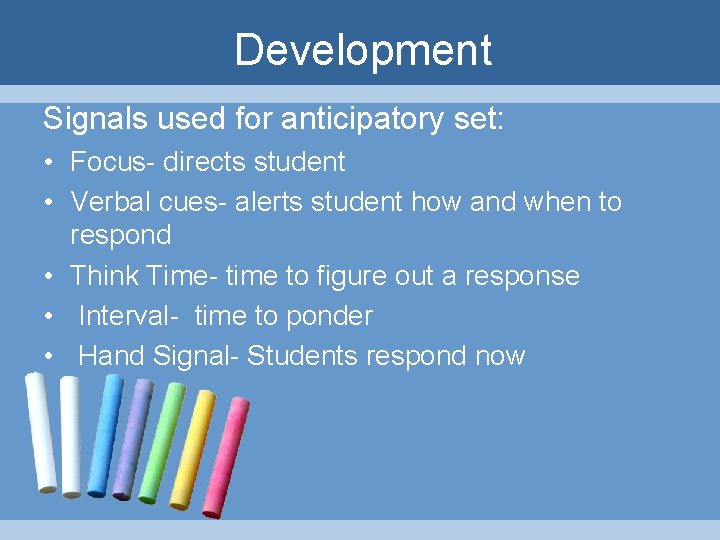 Development Signals used for anticipatory set: • Focus- directs student • Verbal cues- alerts