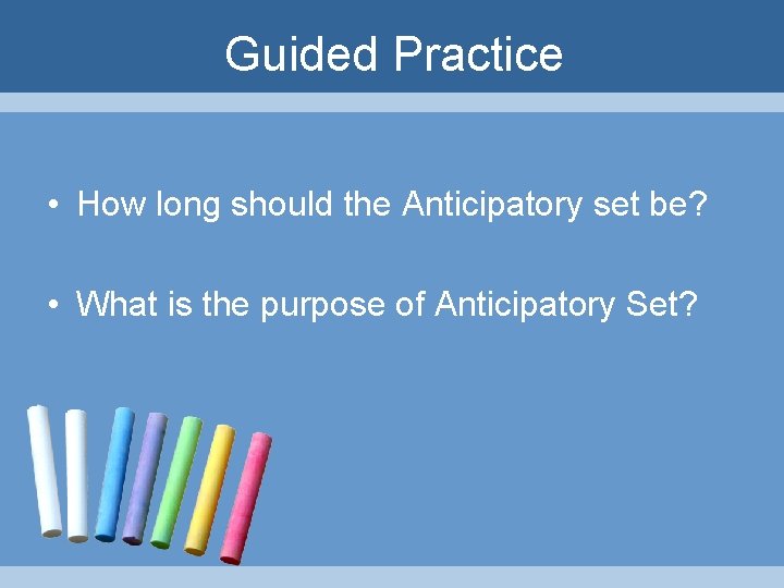 Guided Practice • How long should the Anticipatory set be? • What is the