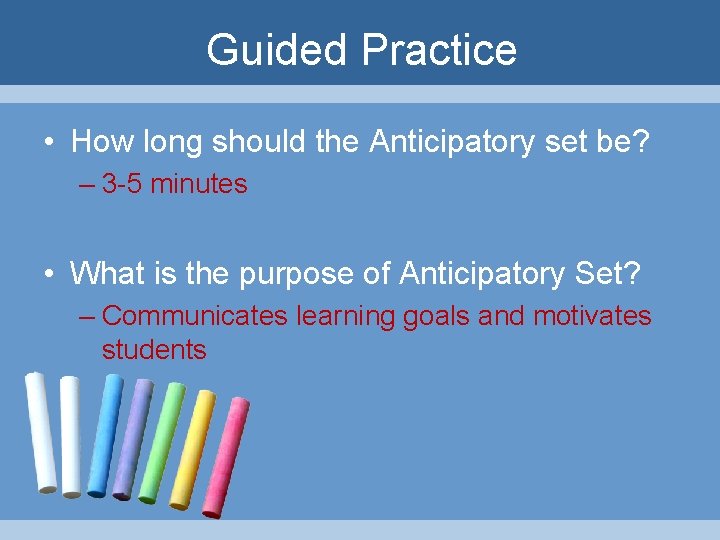 Guided Practice • How long should the Anticipatory set be? – 3 -5 minutes