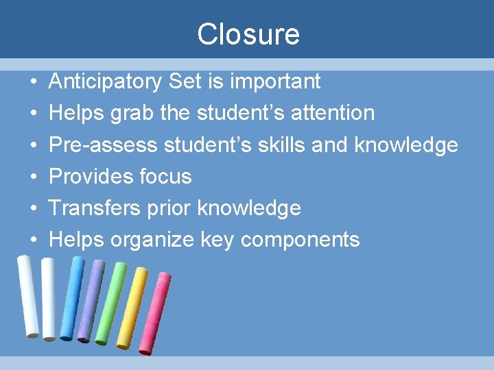 Closure • • • Anticipatory Set is important Helps grab the student’s attention Pre-assess