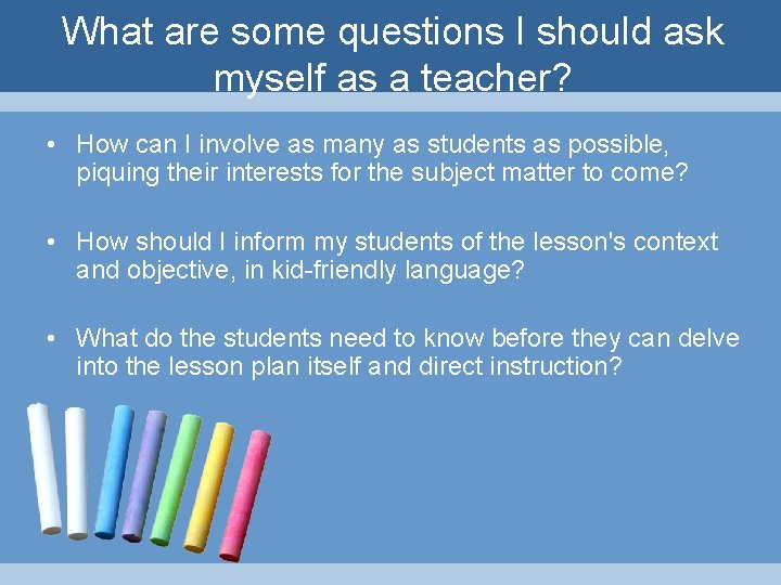 What are some questions I should ask myself as a teacher? • How can