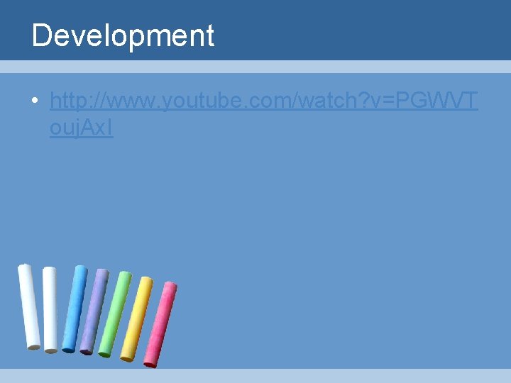 Development • http: //www. youtube. com/watch? v=PGWVT ouj. Ax. I 