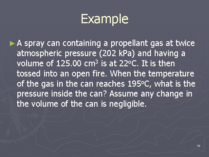 Example ►A spray can containing a propellant gas at twice atmospheric pressure (202 k.