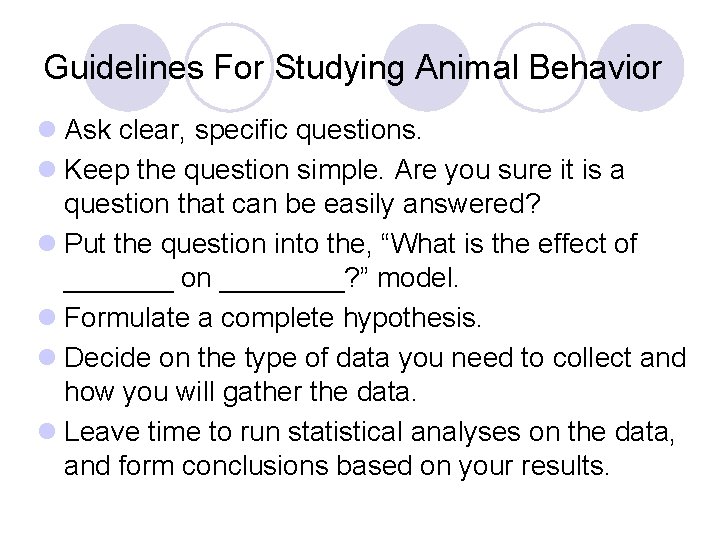 Guidelines For Studying Animal Behavior l Ask clear, specific questions. l Keep the question