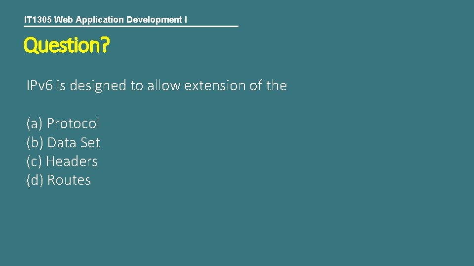 IT 1305 Web Application Development I Question? IPv 6 is designed to allow extension