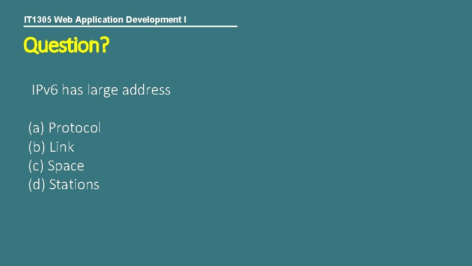 IT 1305 Web Application Development I Question? IPv 6 has large address (a) Protocol