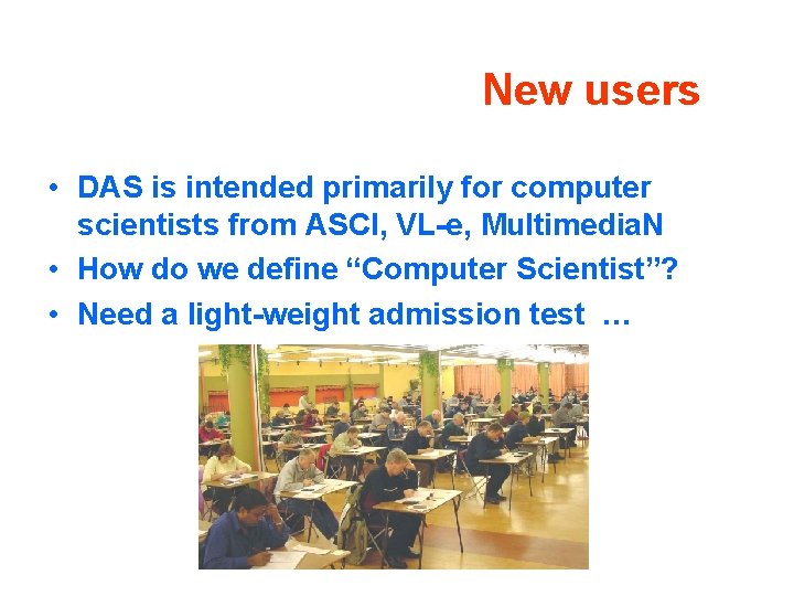 New users • DAS is intended primarily for computer scientists from ASCI, VL-e, Multimedia.