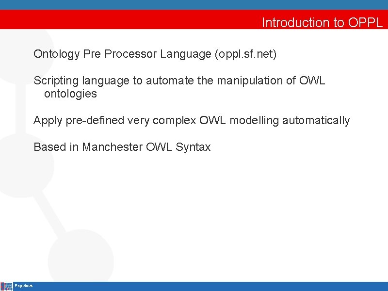 Introduction to OPPL Ontology Pre Processor Language (oppl. sf. net) Scripting language to automate