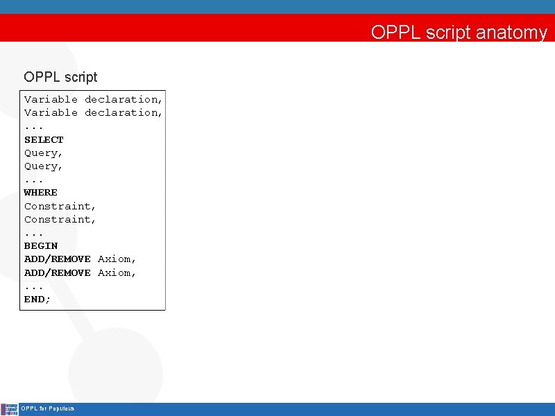 OPPL script anatomy OPPL script Variable declaration, . . . SELECT Query, . .