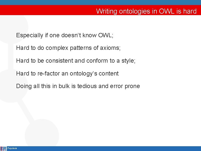 Writing ontologies in OWL is hard Especially if one doesn’t know OWL; Hard to