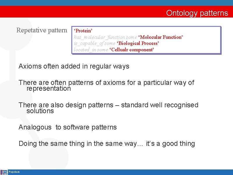 Ontology patterns Repetative pattern ‘Protein’ has_molecular_function some ‘Molecular Function’ is_capable_of some ‘Biological Process’ located_in