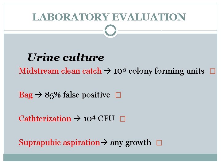 LABORATORY EVALUATION Urine culture Midstream clean catch 10⁵ colony forming units � Bag 85%