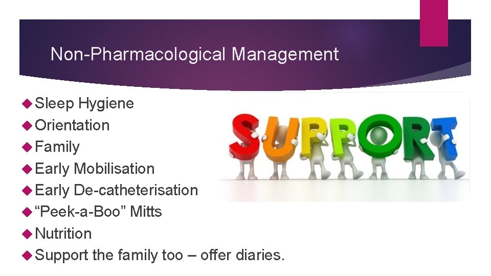 Non-Pharmacological Management Sleep Hygiene Orientation Family Early Mobilisation Early De-catheterisation “Peek-a-Boo” Mitts Nutrition Support