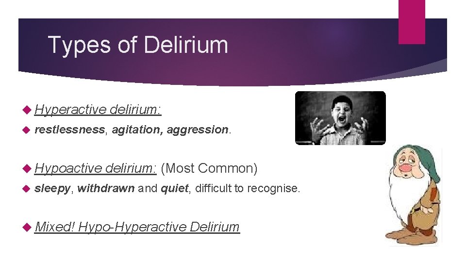 Types of Delirium Hyperactive restlessness, agitation, aggression. Hypoactive delirium: (Most Common) sleepy, withdrawn and