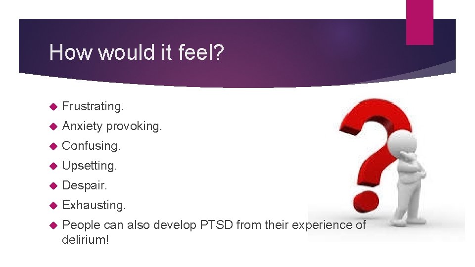 How would it feel? Frustrating. Anxiety provoking. Confusing. Upsetting. Despair. Exhausting. People can also