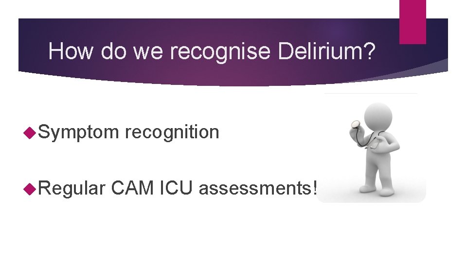 How do we recognise Delirium? Symptom recognition Regular CAM ICU assessments! 