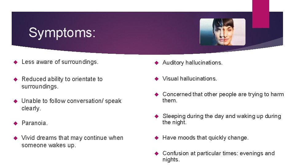 Symptoms: Less aware of surroundings. Auditory hallucinations. Reduced ability to orientate to surroundings. Visual