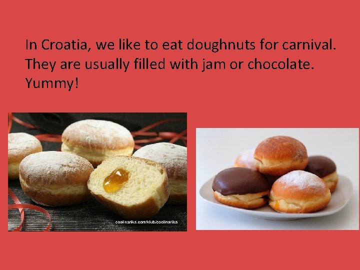 In Croatia, we like to eat doughnuts for carnival. They are usually filled with