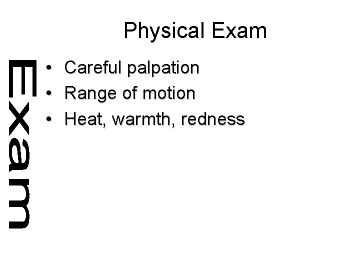 Physical Exam • • • Careful palpation Range of motion Heat, warmth, redness 