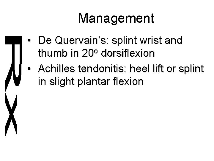 Management • De Quervain’s: splint wrist and thumb in 20 o dorsiflexion • Achilles