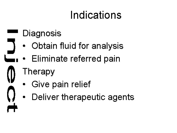 Indications Diagnosis • Obtain fluid for analysis • Eliminate referred pain Therapy • Give