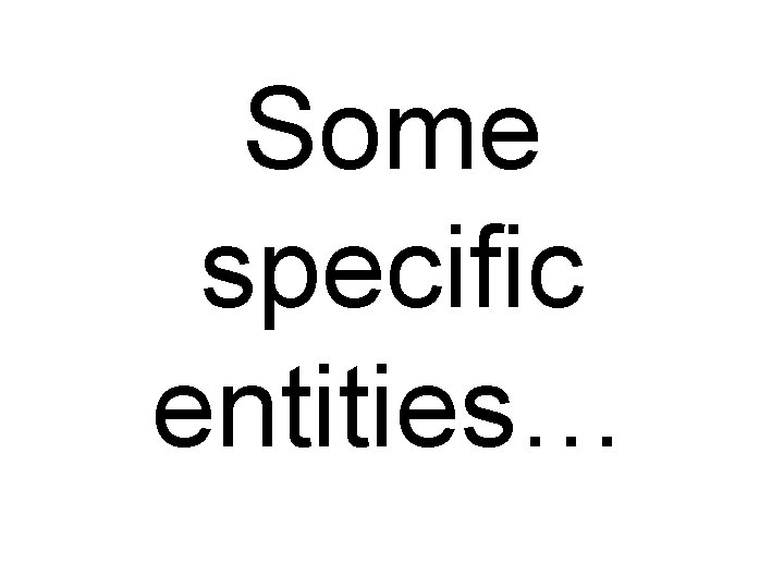 Some specific entities… 