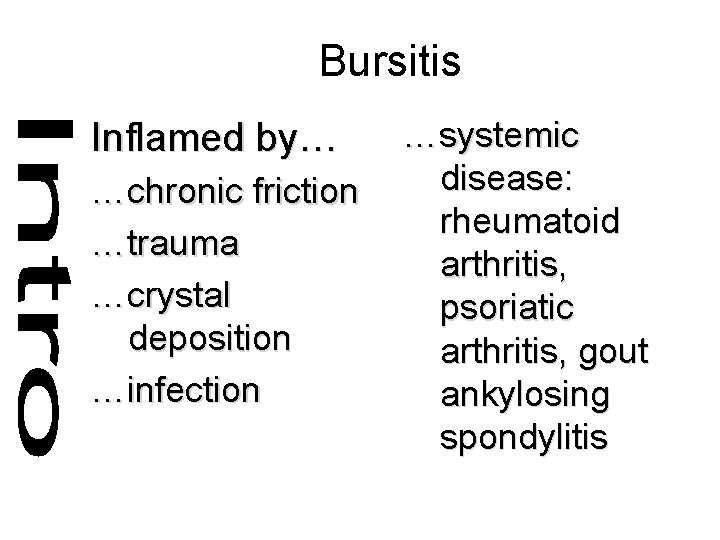 Bursitis Inflamed by… …chronic friction …trauma …crystal deposition …infection …systemic disease: rheumatoid arthritis, psoriatic