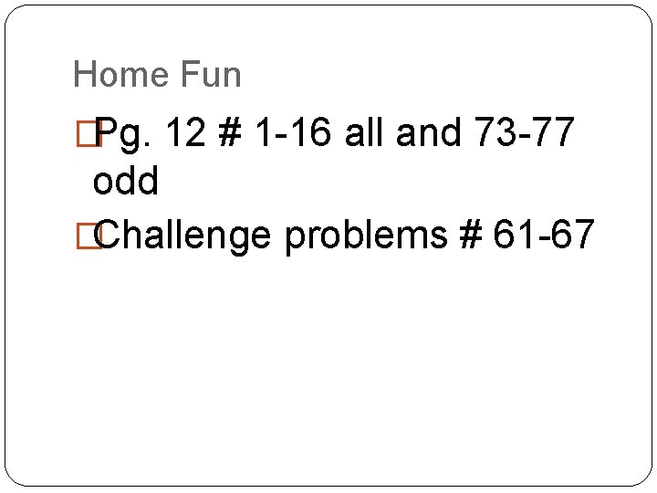 Home Fun �Pg. 12 # 1 -16 all and 73 -77 odd �Challenge problems