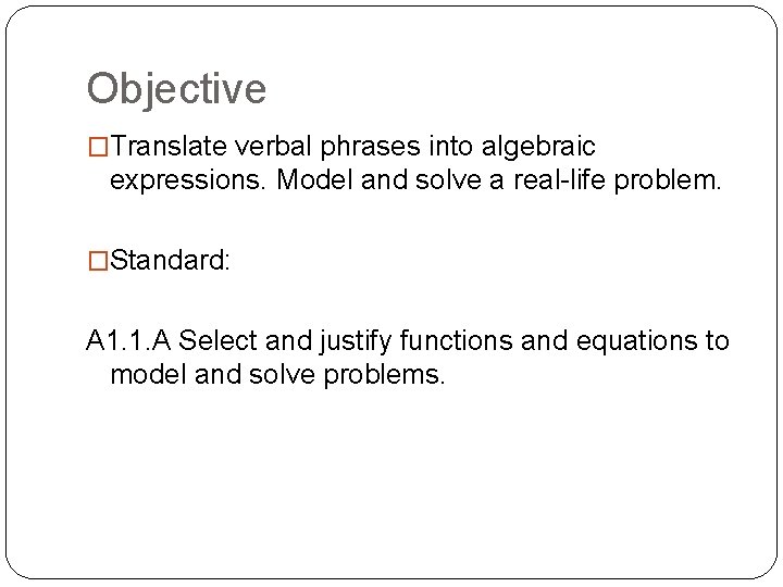 Objective �Translate verbal phrases into algebraic expressions. Model and solve a real-life problem. �Standard: