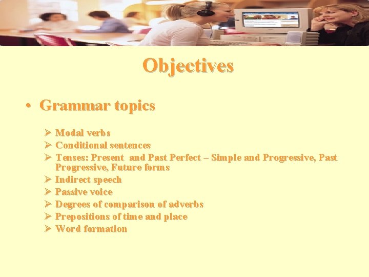 Objectives • Grammar topics Ø Modal verbs Ø Conditional sentences Ø Tenses: Present and