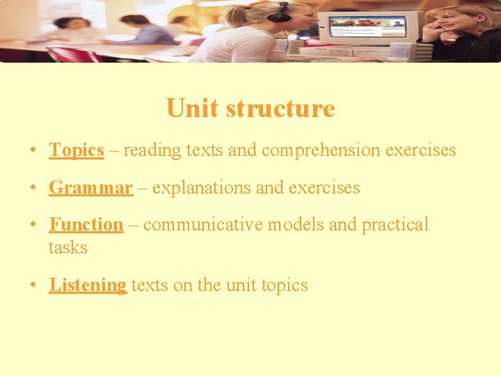Unit structure • Topics – reading texts and comprehension exercises • Grammar – explanations