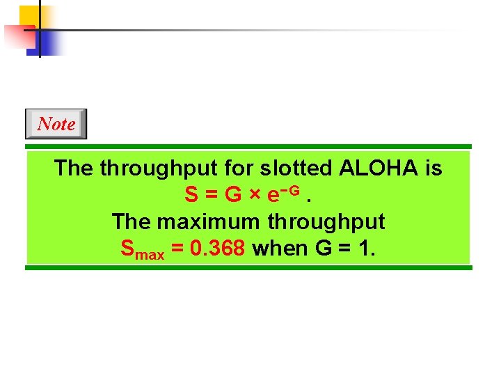 Note The throughput for slotted ALOHA is S = G × e−G. The maximum