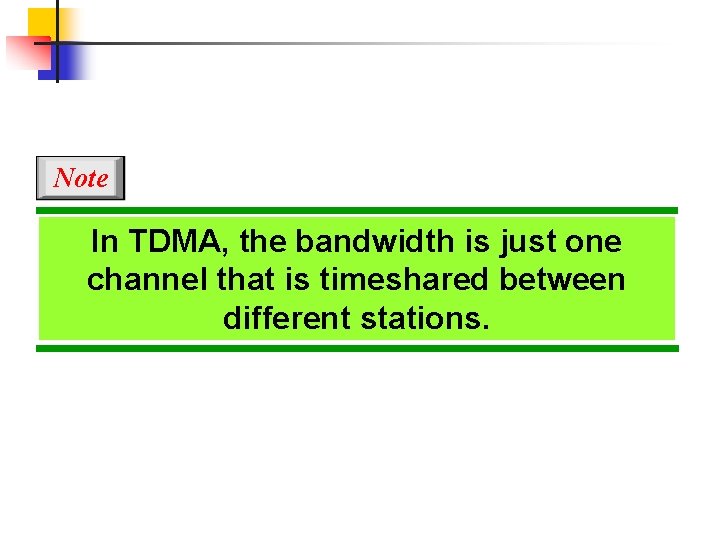 Note In TDMA, the bandwidth is just one channel that is timeshared between different