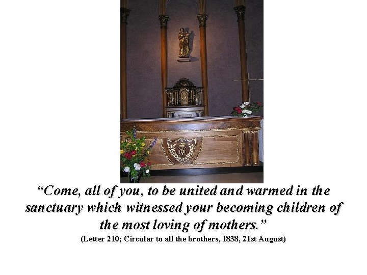 “Come, all of you, to be united and warmed in the sanctuary which witnessed