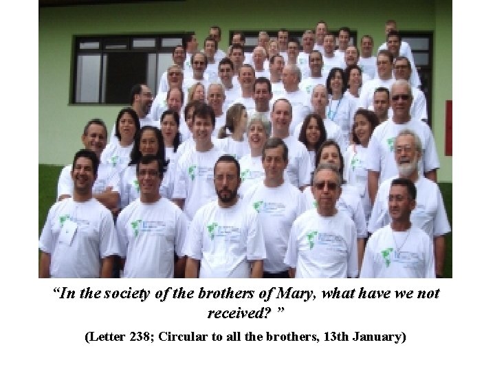 “In the society of the brothers of Mary, what have we not received? ”