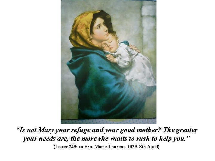 “Is not Mary your refuge and your good mother? The greater your needs are,
