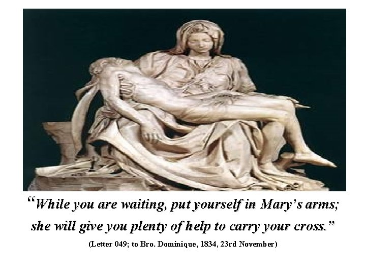 “While you are waiting, put yourself in Mary’s arms; she will give you plenty