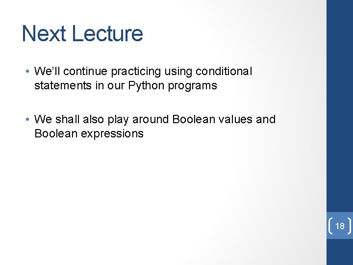 Next Lecture • We’ll continue practicing using conditional statements in our Python programs •