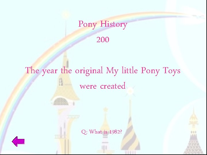 Pony History 200 The year the original My little Pony Toys were created Q: