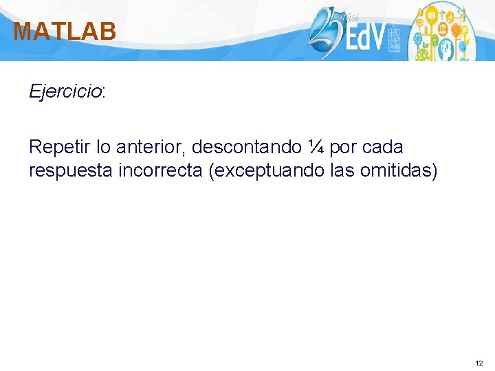 MATLAB Ejercicio: Repetir lo anterior, descontando ¼ por cada respuesta incorrecta (exceptuando las omitidas)