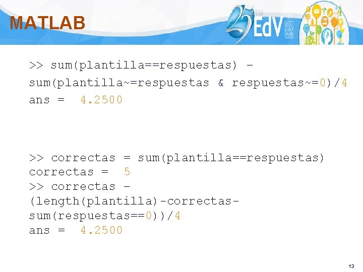 MATLAB >> sum(plantilla==respuestas) – sum(plantilla~=respuestas & respuestas~=0)/4 ans = 4. 2500 >> correctas =