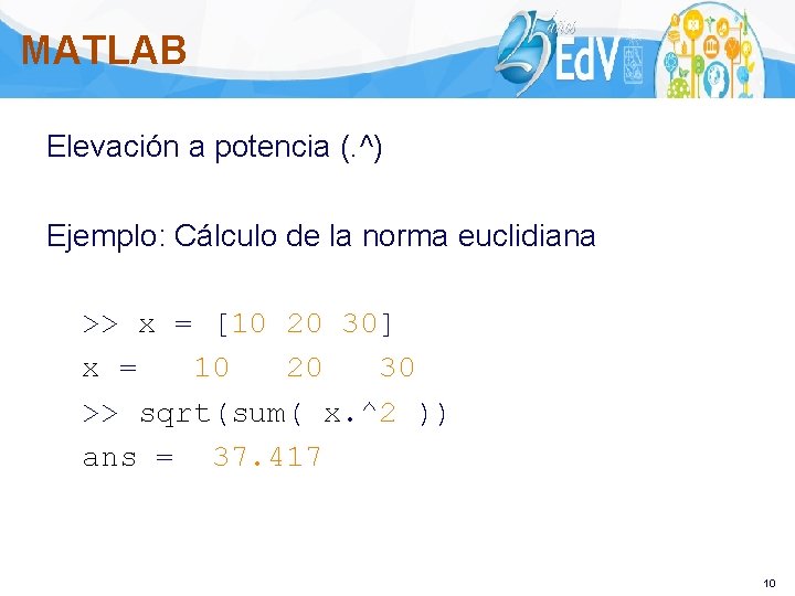 MATLAB Elevación a potencia (. ^) Ejemplo: Cálculo de la norma euclidiana >> x