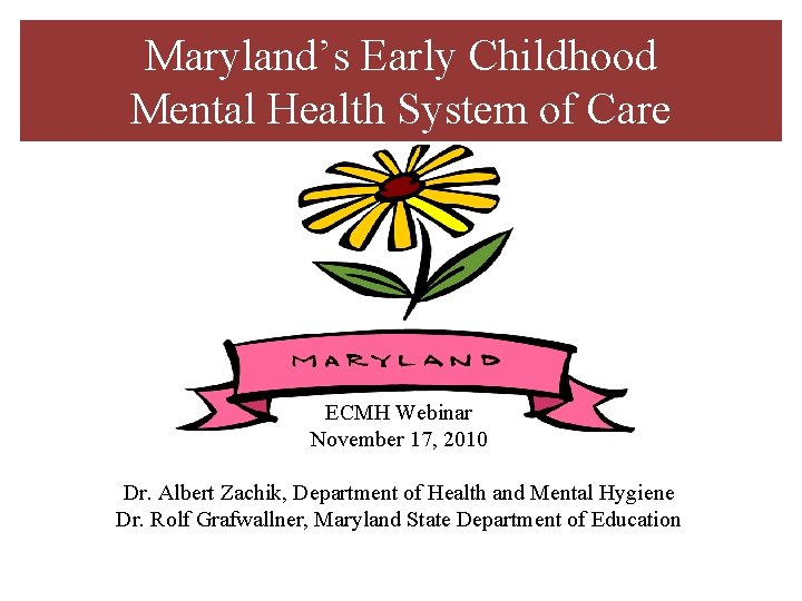 Maryland’s Early Childhood Mental Health System of Care ECMH Webinar November 17, 2010 Dr.