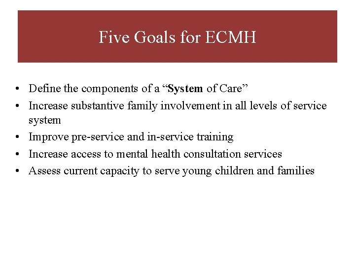 Five Goals for ECMH • Define the components of a “System of Care” •