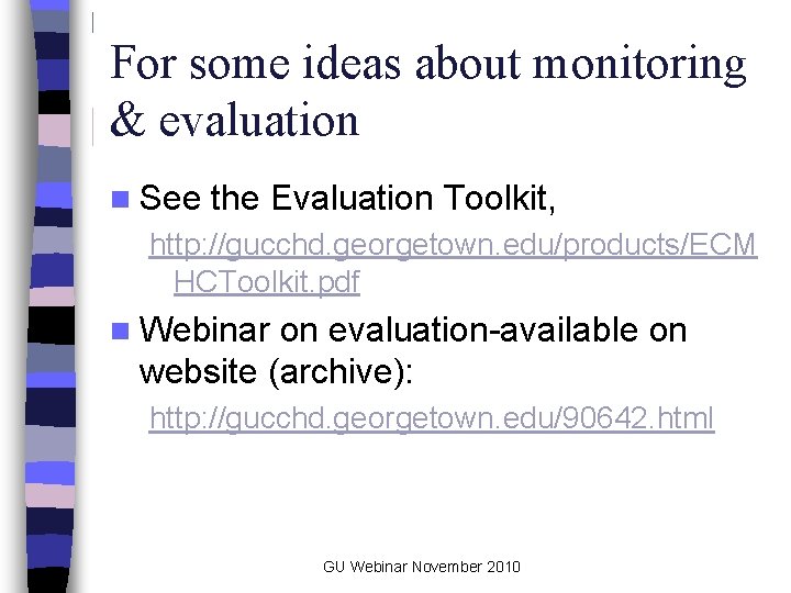 For some ideas about monitoring & evaluation n See the Evaluation Toolkit, http: //gucchd.