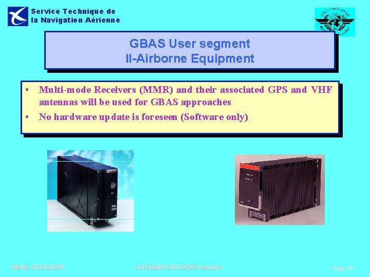 Service Technique de la Navigation Aérienne GBAS User segment II-Airborne Equipment • Multi-mode Receivers Service Technique de la Navigation Aérienne GBAS User segment II-Airborne Equipment • Multi-mode Receivers
